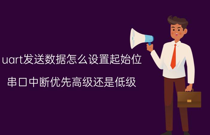 uart发送数据怎么设置起始位 串口中断优先高级还是低级？